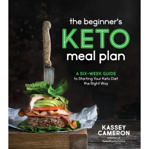 The Beginner's Keto Meal Plan: A Six-Week Guide to Starting Your Keto Diet the Right Way