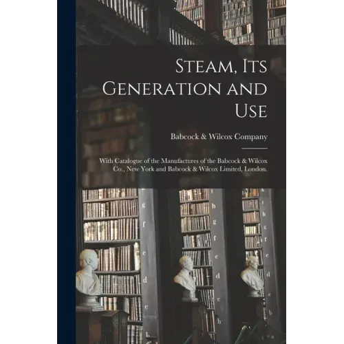 Steam, Its Generation and Use: With Catalogue of the Manufactures of the Babcock & Wilcox Co., New York and Babcock & Wilcox Limited, London.