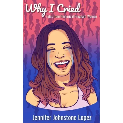 Why I Cried: Tales from Hysterical Pregnant Women