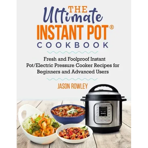 The Ultimate Instant Pot(R) Cookbook: Fresh and Foolproof Instant Pot/Electric Pressure Cooker Recipes for Beginners and Advanced Users: Fresh and Foo