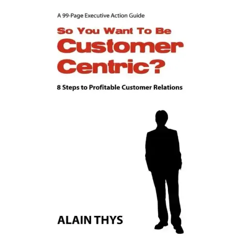 So You Want To Be Customer-Centric?: 8 Steps To Profitable Customer Relations