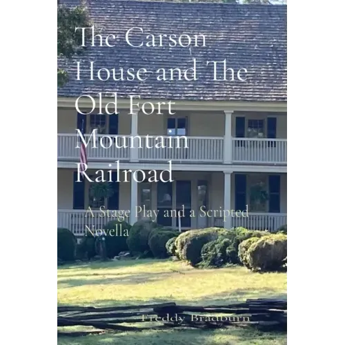 The Carson House and The Old Fort Mountain Railroad: A Stage Play and a Scripted Novella