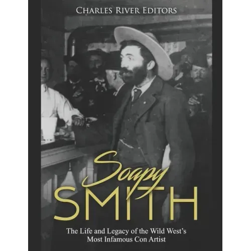 Soapy Smith: The Life and Legacy of the Wild West's Most Infamous Con Artist