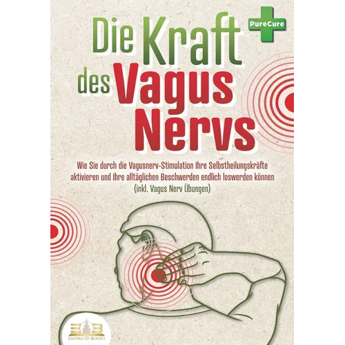 Die Kraft des Vagus Nervs: Wie Sie durch die Vagusnerv-Stimulation Ihre Selbstheilungskräfte aktivieren und Ihre alltäglichen Beschwerden endlich losw