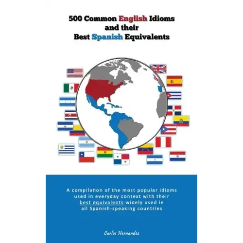 500 Popular English Idioms and Their Best Spanish Equivalents: A compilation of the most popular English idioms used in everyday context with their be
