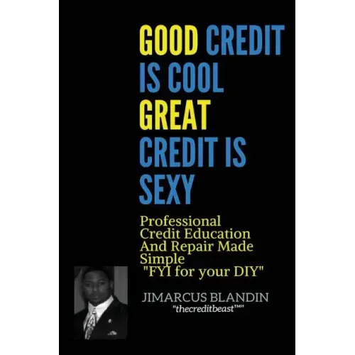 Good Credit Is Cool, Great Credit Is Sexy: Professional Credit Education and Repair Made Simple FYI for your DIY