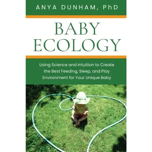 Baby Ecology: Using Science and Intuition to Create the Best Feeding, Sleep, and Play Environment for Your Unique Baby