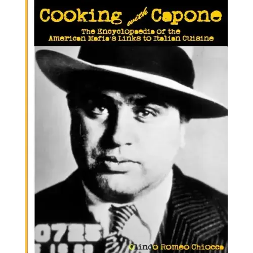Cooking with Capone: The Encyclopaedia of the American Mafia's Links to Italian Cuisine