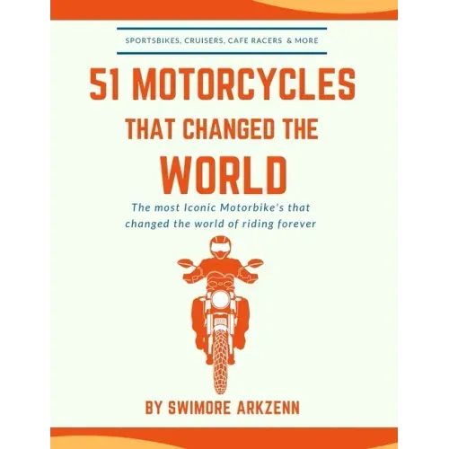 51 Motorcycles That Changed the World: Iconic motorbikes that revolutionized the way we ride, Sportsbike's, Cruisers, Adventure motorcycles and their