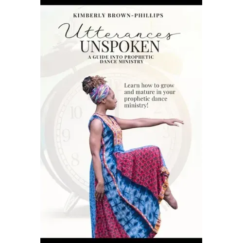 Utterances Unspoken: A Guide into Prophetic Dance Ministry