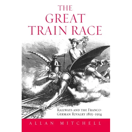 The Great Train Race: Railways and the Franco-German Rivalry, 1815-1914