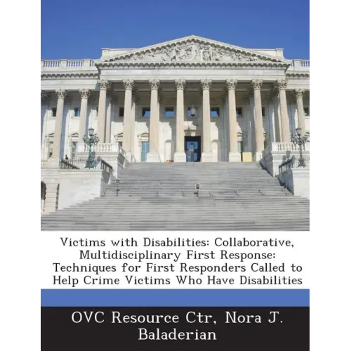 Victims with Disabilities: Collaborative, Multidisciplinary First Response: Techniques for First Responders Called to Help Crime Victims Who Have