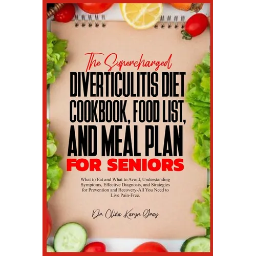 The Supercharged Diverticulitis Diet Cookbook, Food List, and Meal Plan for Seniors: What to Eat and What to Avoid, Understanding Symptoms, Effective
