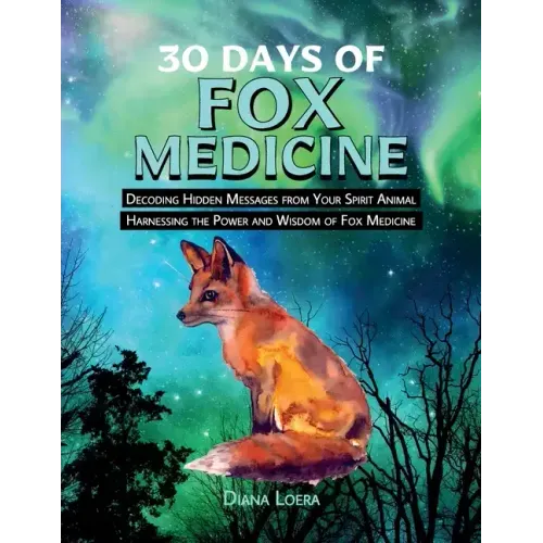 30 Days of Fox Medicine: Decoding Hidden Messages from Your Spirit Animal Harnessing the Power and Wisdom of Fox Medicine
