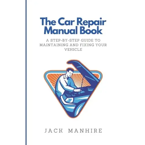 The Car Repair Manual Book: A Step-By-Step Guide to Maintaining and Fixing Your Vehicle