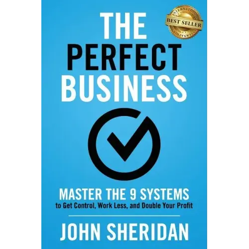 The Perfect Business: Master the 9 Systems to Get Control, Work Less, and Double Your Profit