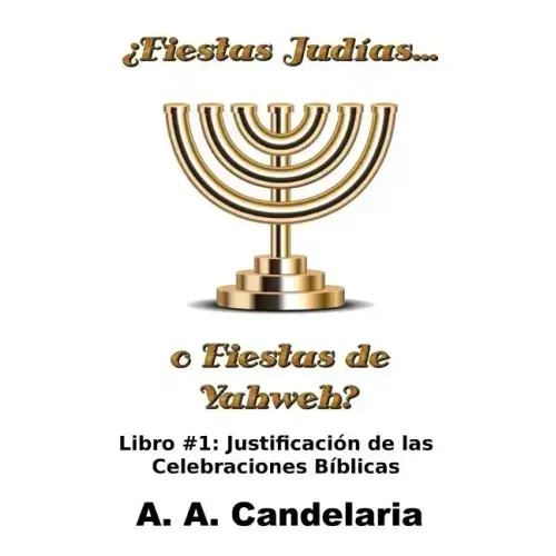 ¿Fiestas Judías o Fiestas de Yahweh? Libro 1: Justificación de las Celebraciones Bíblicas