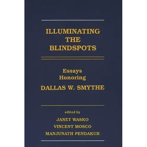 Illuminating the Blindspots: Essays Honoring Dallas W Smythe