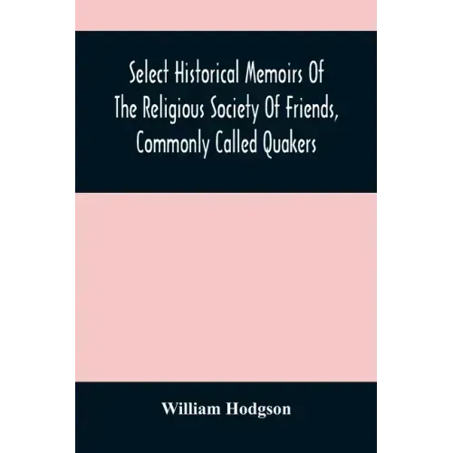Select Historical Memoirs Of The Religious Society Of Friends, Commonly Called Quakers: Being A Succinct Account Of Their Character And Course During