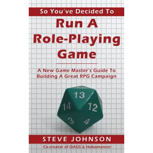 So You've Decided To Run A Role-Playing Game: A New Game Master's Guide To Building A Great RPG Campaign