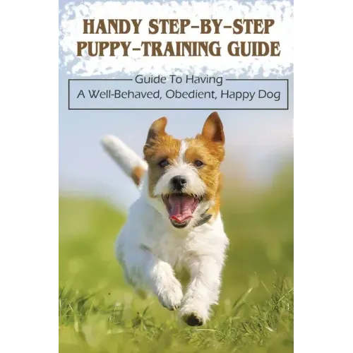 Handy Step-By-Step Puppy-Training Guide: Guide To Having A Well-Behaved, Obedient, Happy Dog: Stages Of Puppy Development