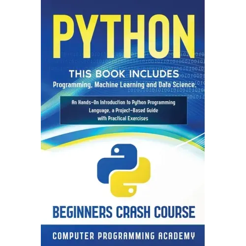 Python: This Book Includes: Programming, Machine Learning and Data Science. An Hands-On Introduction to Python Programming Language, a Project-Based G