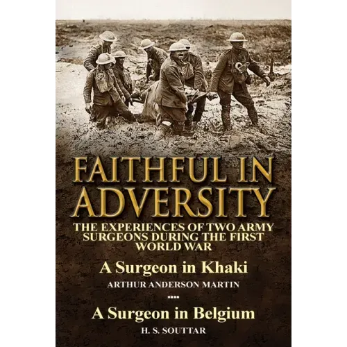 Faithful in Adversity: The Experiences of Two Army Surgeons During the First World War-A Surgeon in Khaki by Arthur Anderson Martin & a Surge