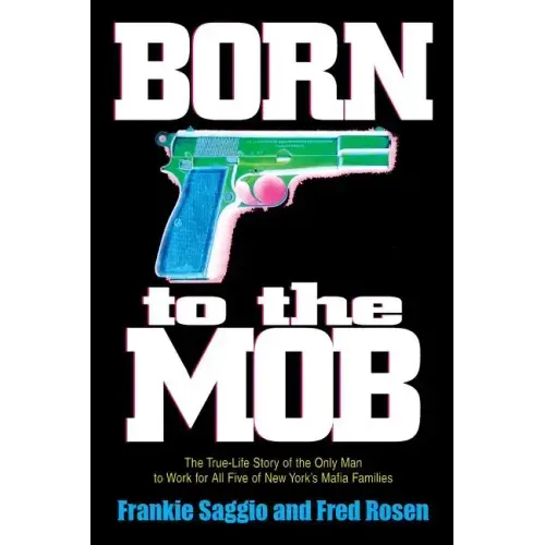 Born to the Mob: The True-Life Story of the Only Man to Work for All Five of New York's Mafia Families