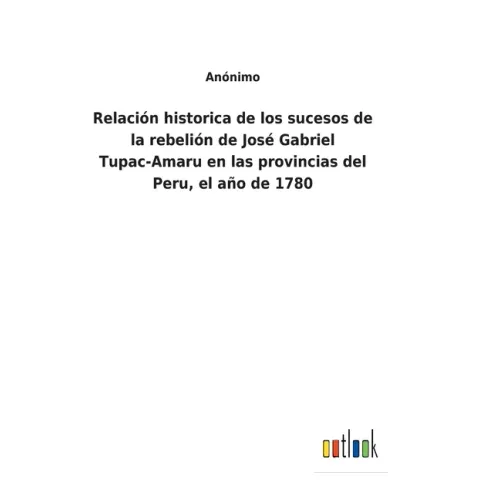 Relación historica de los sucesos de la rebelión de José Gabriel Tupac-Amaru en las provincias del Peru, el año de 1780