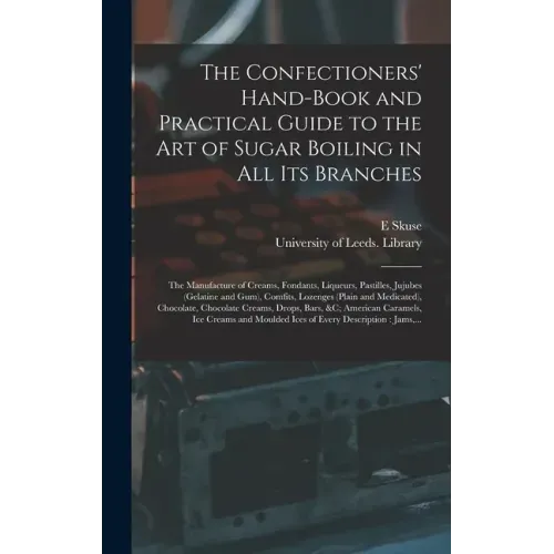 The Confectioners' Hand-book and Practical Guide to the Art of Sugar Boiling in All Its Branches: the Manufacture of Creams, Fondants, Liqueurs, Pasti