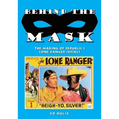 Behind the Mask: The Making of Republic's Lone Ranger Serials
