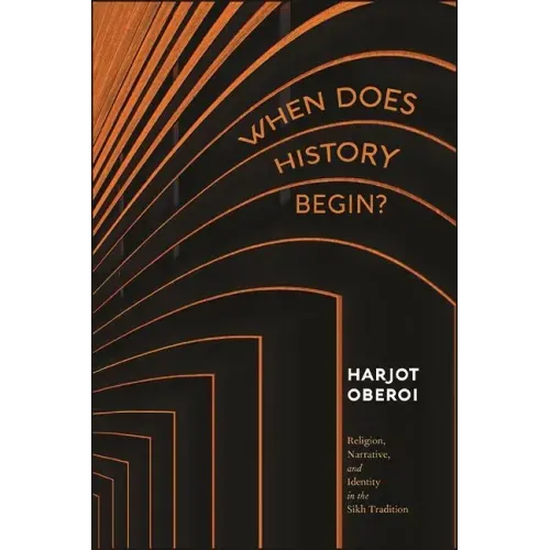 When Does History Begin?: Religion, Narrative, and Identity in the Sikh Tradition