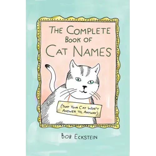 The Complete Book of Cat Names (That Your Cat Won't Answer To, Anyway)