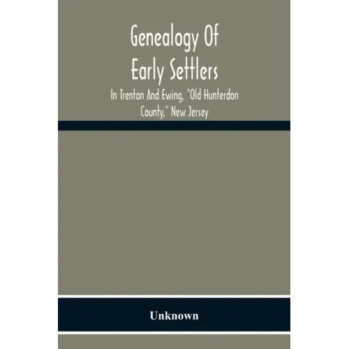 Genealogy Of Early Settlers In Trenton And Ewing, "Old Hunterdon County," New Jersey