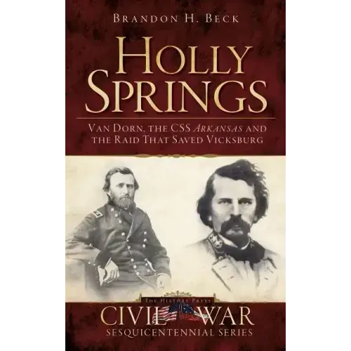 Holly Springs: Van Dorn, the CSS Arkansas and the Raid That Saved Vicksburg