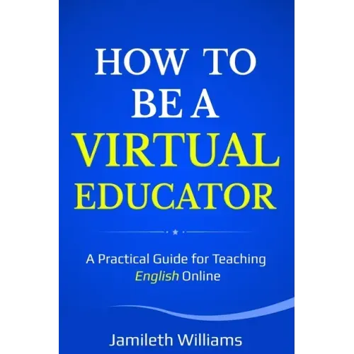 How To Be A Virtual Educator: A Practical Guide for Teaching English Online