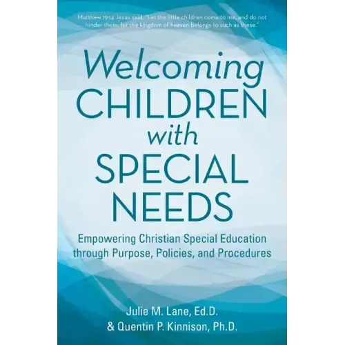 Welcoming Children with Special Needs: Empowering Christian Special Education through Purpose, Policies, and Procedures