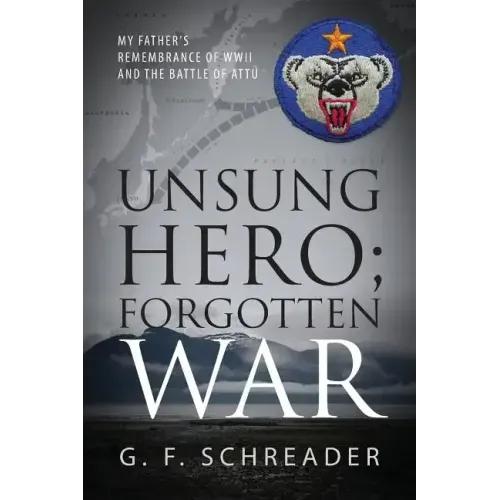 Unsung Hero; Forgotten War: My Father's Remembrance of WWII and the Battle of Attu