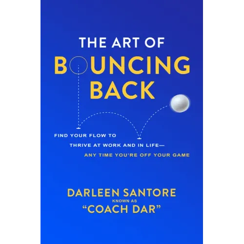 The Art of Bouncing Back: Find Your Flow to Thrive at Work and in Life -- Any Time You're Off Your Game