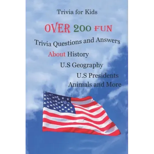 Trivia for Kids: Over 200 Fun Trivia Questions and Answers About History, U.S Geography, U.S Presidents, Animals and More