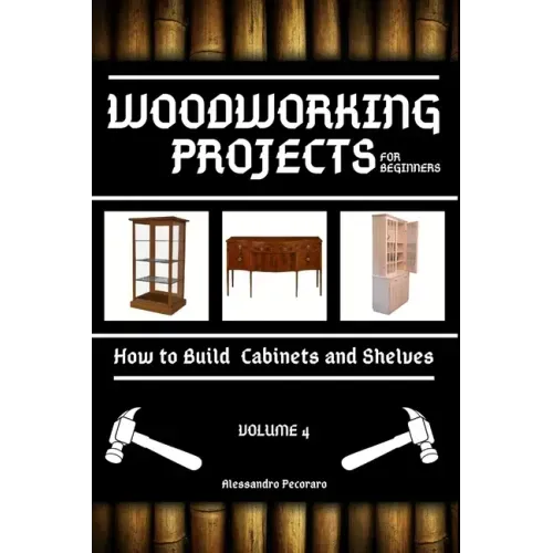 Woodworking Projects for Beginners: How to Build Cabinets and Shelves