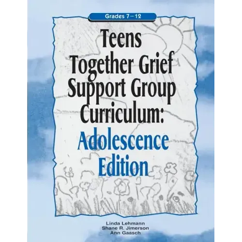 Teens Together Grief Support Group Curriculum: Adolescence Edition: Grades 7-12