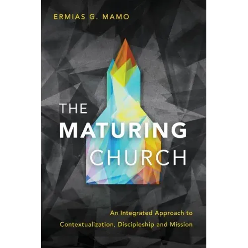 The Maturing Church: An Integrated Approach to Contextualization, Discipleship and Mission