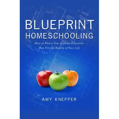 Blueprint Homeschooling: How to Plan a Year of Home Education That Fits the Reality of Your Life