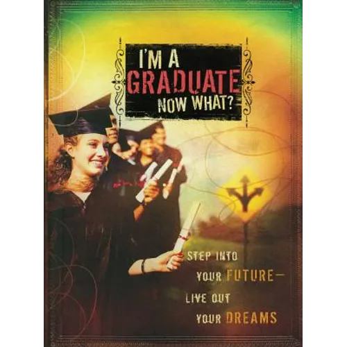 I'm a Graduate Now What?: Step Into Your Future-Live Out Your Dreams
