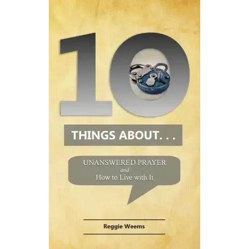 Ten Things About. . . Unanswered Prayer: And How to Live with It