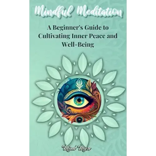 Mindful Meditation: A Beginner's Guide to Cultivating Inner Peace and Well-Being - Transform Your Life with the Power of Mindfulness and M