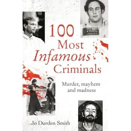 100 Most Infamous Criminals: Murder, Mayhem and Madness