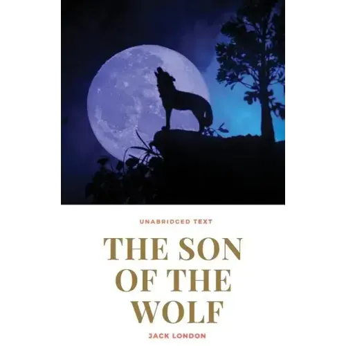 The Son of the Wolf: A novel by Jack London