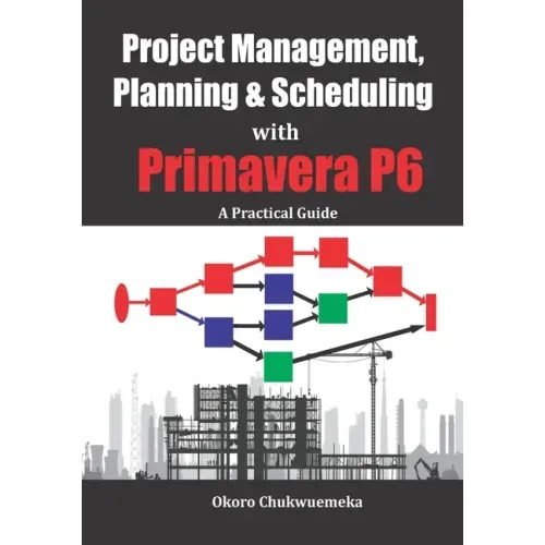 Project Management, Planning & Scheduling with Primavera P6: A Practical Guide